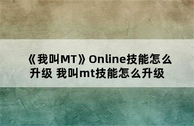 《我叫MT》Online技能怎么升级 我叫mt技能怎么升级